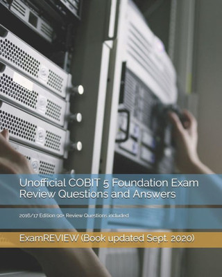 Unofficial Cobit 5 Foundation Exam Review Questions And Answers 2016/17 Edition: 90+ Review Questions Included