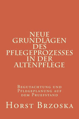 Neue Grundlagen Des Pflegeprozesses In Der Altenpflege: Begutachtung Und Pflegeplanung Auf Dem Pruefstand (Altenpflege Aktuell) (German Edition)