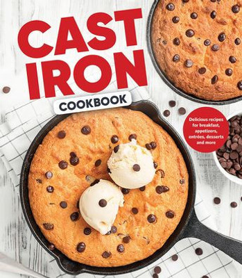 Cast Iron Cookbook: Delicious Recipes For Breakfast, Appetizers, EntrEes, Desserts And More
