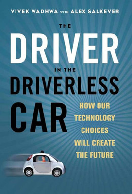 The Driver In The Driverless Car: How Our Technology Choices Will Create The Future