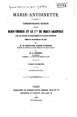 Marie-Antoinette. Correspondance Secrète Entre Marie-ThErèse Et Le Comte De Mercy-Argenteau, Avec Les Lettres De Marie-ThErèse Et De Marie-Antoinette (French Edition)