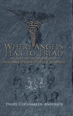 Where Angels Fear To Tread: My Life In Medicine And Minding Other People'S Business