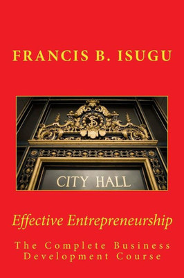 Effective Entrepreneurship: The Complete Business Development Course (A-Z Of Business Development For Fledgling Entrepreneurs)