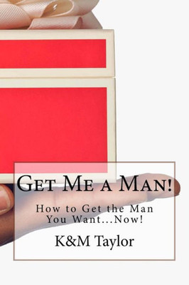 Get Me A Man!: How To Get The Man You Want...Now!