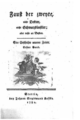 Faust Der Zweyte, Nicht Doktor, Nicht Schwarzkünstler, Aber Nahe An Beyden (German Edition)