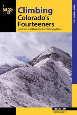 Climbing Colorado'S Fourteeners: From The Easiest Hikes To The Most Challenging Climbs (Regional Hiking Series)