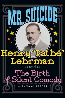 Mr. Suicide: Henry "PathE" Lehrman And Th E Birth Of Silent Comedy (Hardback)