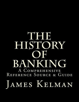 The History Of Banking: A Comprehensive Reference Source & Guide