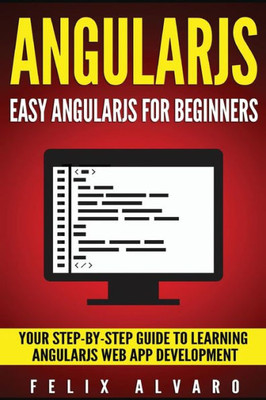 Angularjs: Easy Angularjs For Beginners, Your Step-By-Step Guide To Angularjs Web Application Development (Angularjs Series)