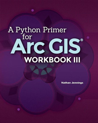 A Python Primer For Arcgis®: Workbook Iii