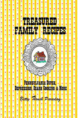 Treasured Family Recipes: Pennsylvania Dutch, Depression, Ozark Cooking And More