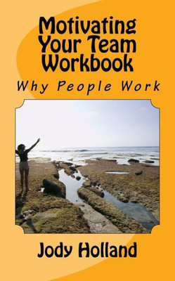 Motivating Your Team Workbook: Why People Work (Yay! I'M A Supervisor)