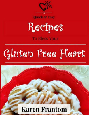 Gluten Free Heart: A Cookbook Of Tested Gluten Free Recipes That Actually Work!