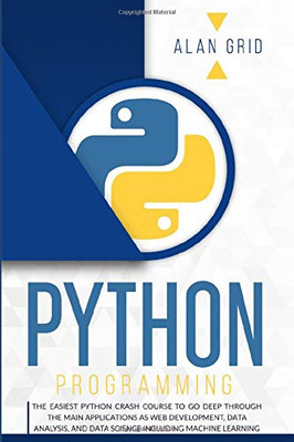 Python Programming: The Easiest Python Crash Course to go Deep Through the Main Application as Web Development, Data Analysis and Data Science Including Machine Learning (Computer Science) - Paperback