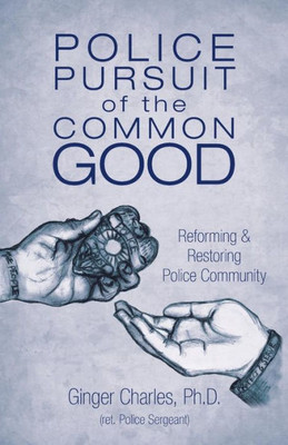 Police Pursuit Of The Common Good: Reforming & Restoring Police Community