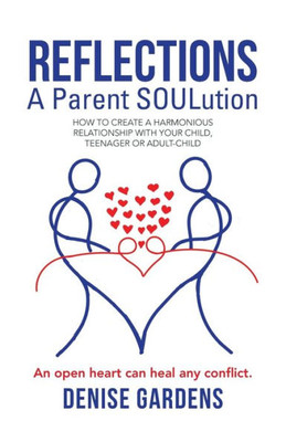 Reflections  A Parent Soulution: How To Create A Harmonious Relationship With Your Child, Teenager Or Adultchild