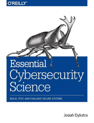 Essential Cybersecurity Science: Build, Test, And Evaluate Secure Systems