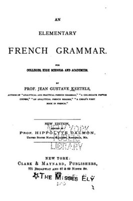 An Elementary French Grammar, For Colleges, High Schools, And Academies