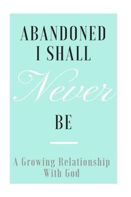 Abandoned I Shall Never Be: A Growing Relationship With God.