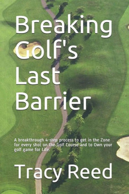 Breaking Golf'S Last Barrier: A Simple 4-Step Method To Break Through Find The Zone And And Own Your Best Golf Game For Life