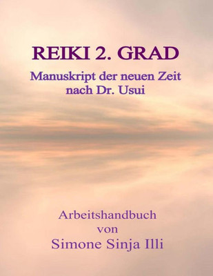 Reiki 2.Grad Manuskript Der Neuen Zeit - Nach Dr.Usui: Handbuch Für Reiki Seminare & Kurse Der Neuen Zeit (2 .Grad Reiki Manuskript) (German Edition)