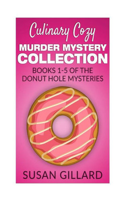 Culinary Cozy Murder Mystery Collection - Books 1-5 Of The Donut Hole Mysteries (A Donut Hole Cozy Mystery)
