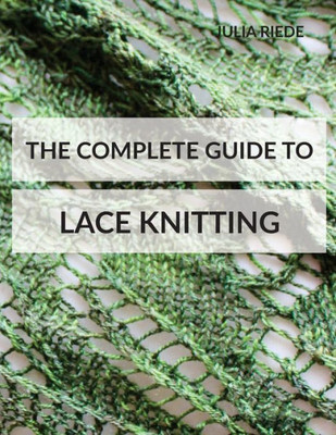 The Complete Guide To Lace Knitting: Your Lace Knitting Master Class (Knitting In Plain English)