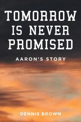Tomorrow Is Never Promised: Aaron'S Story