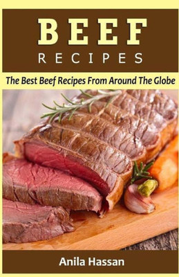 Beef Recipes: The Best Beef Recipes From Around The Globe