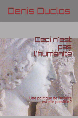 Ceci N'Est Pas L'HumanitE: Une Politique De L'Espèce Est-Elle Possible ? (L'Avenir : Un Retour Vers L'Humain ?) (French Edition)