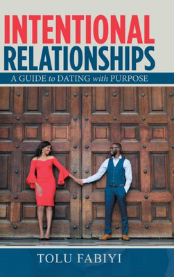 Intentional Relationships: A Guide To Dating With Purpose Intentional Relationships: A Guide To Dating With Purpose