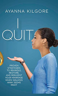I Quit: Proven Strategies To Rekindle, Restore, and Reinvent Your Marriage When Walking Away Seems Right - Hardcover