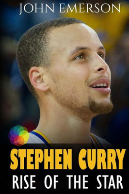 Stephen Curry: Rise Of The Star. Full Color Book With Stunning Graphics. The Inspiring And Interesting Life Story From A Struggling Young Boy To ... In History. (Basketball Book For Kids)