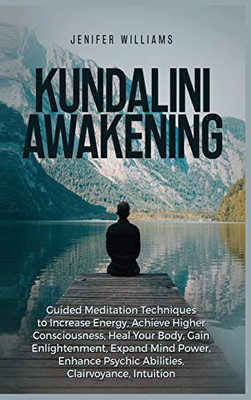 Kundalini Awakening: Guided Meditation Techniques to Increase Energy, Achieve Higher Consciousness, Heal Your Body, Gain Enlightenment, Expand Mind Power, Enhance Psychic Abilities, Intuition - Hardcover