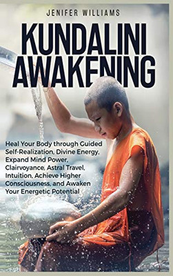 Kundalini Awakening: Heal Your Body through Guided Self Realization, Divine Energy, Expand Mind Power, Clairvoyance, Astral Travel, Intuition, Higher Consciousness, Awaken Your Energetic Potential - Hardcover