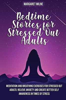 Bedtime Stories for Stressed Out Adults: Meditation and Breathing Exercises for Stressed Out Adults: Relieve Anxiety and Create Better Self Awareness in Times of Stress - Paperback