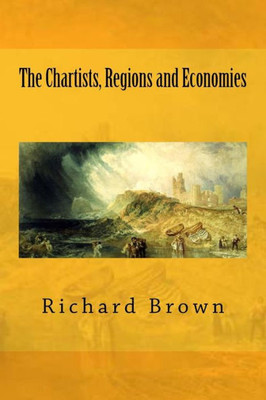 The Chartists, Regions And Economies (Reconsidering Chartism)
