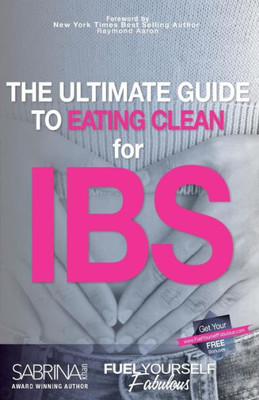 Fuel Yourself Fabulous: The Ultimate Guide To Eating Clean For Ibs