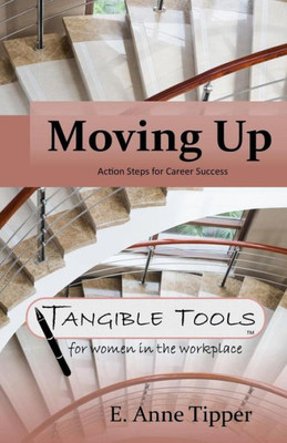 Moving Up: Action Steps For Career Success (Tangible Tools For Women In The Workplace)