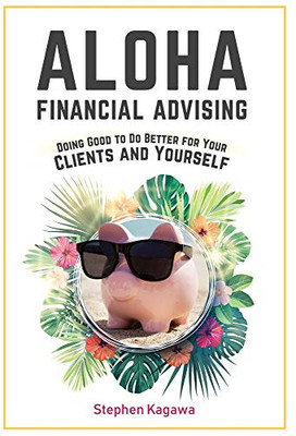 Aloha Financial Advising: Doing Good to Do Better for Your Clients and Yourself - Hardcover