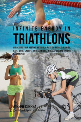 Infinite Energy In Triathlons: Unlocking Your Resting Metabolic Rate To Reduce Injuries, Have More Energy, And Eliminate Muscle Cramps During Competition