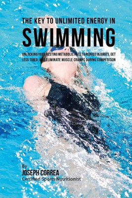 The Key To Unlimited Energy In Swimming: Unlocking Your Resting Metabolic Rate To Reduce Injuries, Get Less Tired, And Eliminate Muscle Cramps During Competition