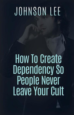 How To Create Dependency So People Never Leave Your Cult
