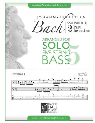 J.S. Bach Complete 2 Part Inventions Arranged For Five String Solo Bass (Johann Sebastian Bach Complete 2 Part Inventions)