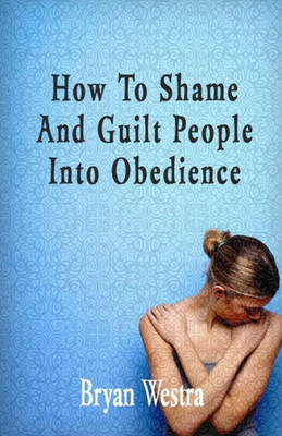 How To Shame And Guilt People Into Obedience