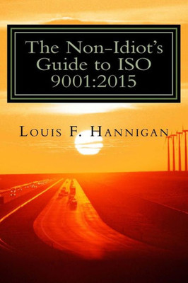 The Non-Idiot'S Guide To Iso 9001:2015: Understanding And Using The Quality Management System Standard To Your Benefit