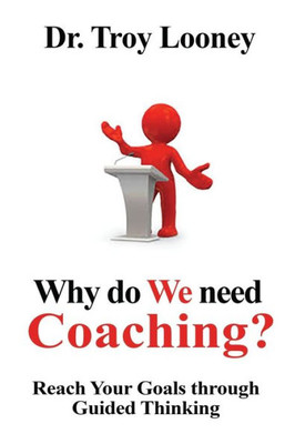 Why Do We Need Coaching?: Reaching Your Goals Through Guided Thinking (The Coaching Series)