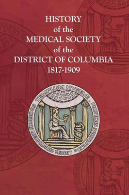 History Of The Medical Society Of The District Of Columbia, 1817-1909