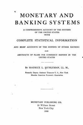 Monetary And Banking Systems, A Comprehensive Account Of The Systems Of The United States