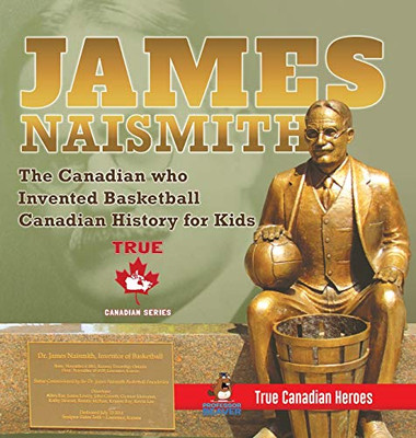 James Naismith - The Canadian who Invented Basketball - Canadian History for Kids - True Canadian Heroes - True Canadian Heroes Edition